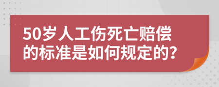 50岁人工伤死亡赔偿的标准是如何规定的？