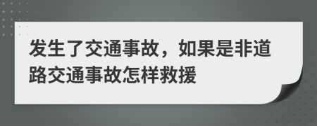 发生了交通事故，如果是非道路交通事故怎样救援