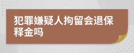 犯罪嫌疑人拘留会退保释金吗