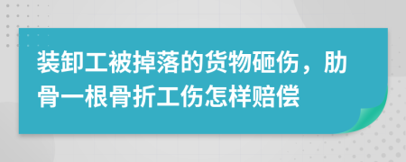 装卸工被掉落的货物砸伤，肋骨一根骨折工伤怎样赔偿