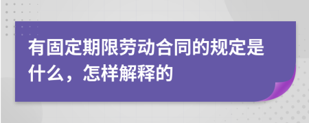 有固定期限劳动合同的规定是什么，怎样解释的