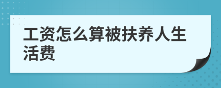 工资怎么算被扶养人生活费