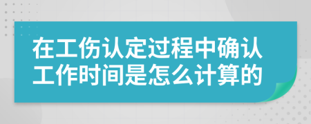 在工伤认定过程中确认工作时间是怎么计算的