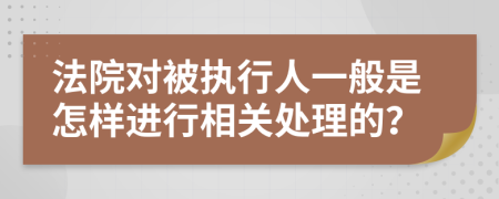 法院对被执行人一般是怎样进行相关处理的？