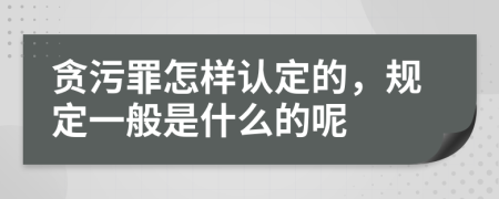 贪污罪怎样认定的，规定一般是什么的呢