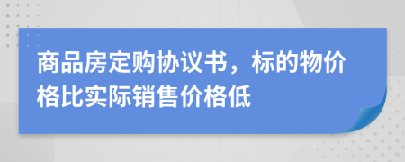 商品房定购协议书，标的物价格比实际销售价格低