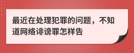 最近在处理犯罪的问题，不知道网络诽谤罪怎样告