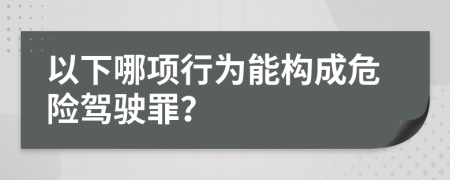 以下哪项行为能构成危险驾驶罪？