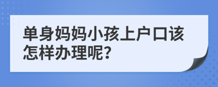 单身妈妈小孩上户口该怎样办理呢？