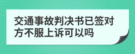 交通事故判决书已签对方不服上诉可以吗