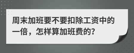 周末加班要不要扣除工资中的一倍，怎样算加班费的？