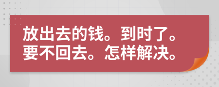 放出去的钱。到时了。要不回去。怎样解决。