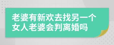 老婆有新欢去找另一个女人老婆会判离婚吗