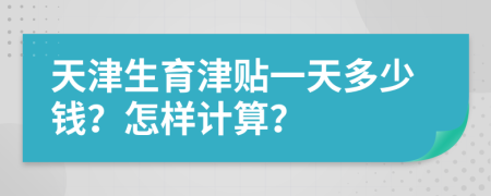 天津生育津贴一天多少钱？怎样计算？