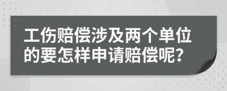 工伤赔偿涉及两个单位的要怎样申请赔偿呢？