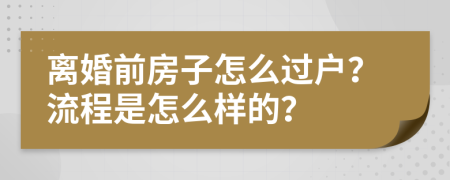 离婚前房子怎么过户？流程是怎么样的？