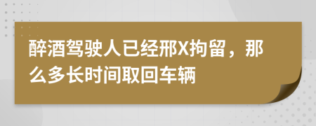 醉酒驾驶人已经邢X拘留，那么多长时间取回车辆