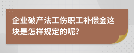 企业破产法工伤职工补偿金这块是怎样规定的呢？