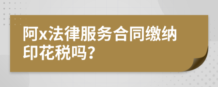 阿x法律服务合同缴纳印花税吗？