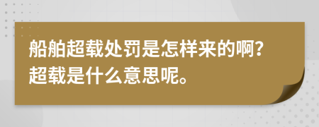 船舶超载处罚是怎样来的啊？超载是什么意思呢。