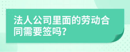 法人公司里面的劳动合同需要签吗？