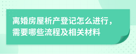 离婚房屋析产登记怎么进行，需要哪些流程及相关材料