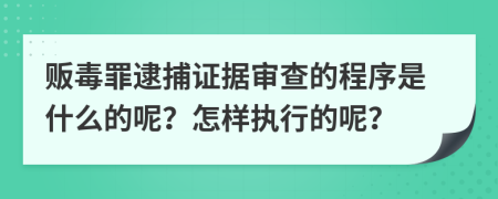 贩毒罪逮捕证据审查的程序是什么的呢？怎样执行的呢？