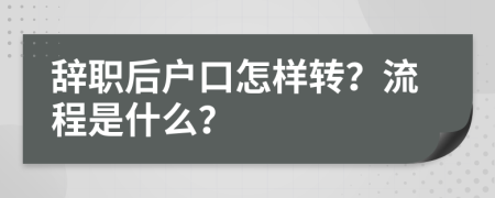 辞职后户口怎样转？流程是什么？