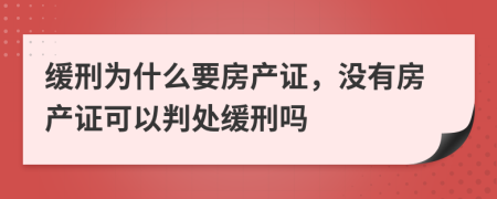 缓刑为什么要房产证，没有房产证可以判处缓刑吗