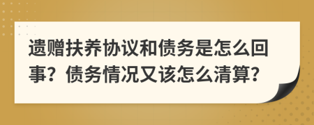 遗赠扶养协议和债务是怎么回事？债务情况又该怎么清算？