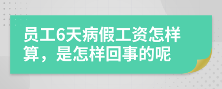 员工6天病假工资怎样算，是怎样回事的呢