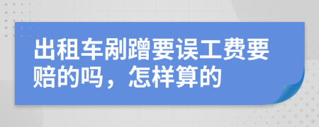 出租车剐蹭要误工费要赔的吗，怎样算的