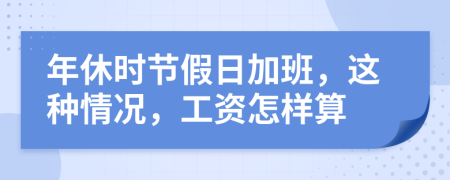 年休时节假日加班，这种情况，工资怎样算