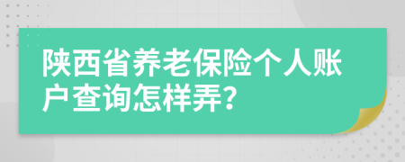 陕西省养老保险个人账户查询怎样弄？