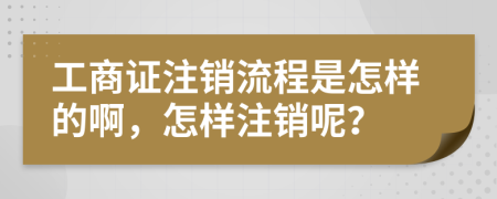 工商证注销流程是怎样的啊，怎样注销呢？