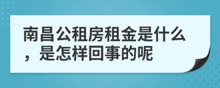 南昌公租房租金是什么，是怎样回事的呢