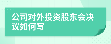 公司对外投资股东会决议如何写