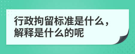行政拘留标准是什么，解释是什么的呢