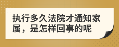执行多久法院才通知家属，是怎样回事的呢