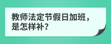 教师法定节假日加班，是怎样补？