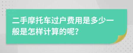 二手摩托车过户费用是多少一般是怎样计算的呢？