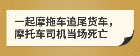 一起摩拖车追尾货车，摩托车司机当场死亡