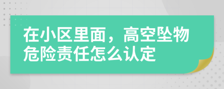 在小区里面，高空坠物危险责任怎么认定