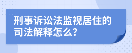 刑事诉讼法监视居住的司法解释怎么？