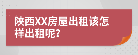 陕西XX房屋出租该怎样出租呢？