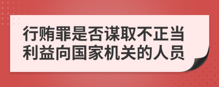 行贿罪是否谋取不正当利益向国家机关的人员