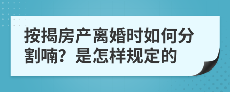 按揭房产离婚时如何分割喃？是怎样规定的