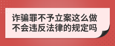 诈骗罪不予立案这么做不会违反法律的规定吗