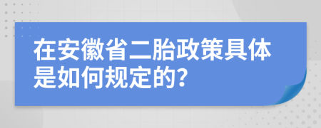 在安徽省二胎政策具体是如何规定的？