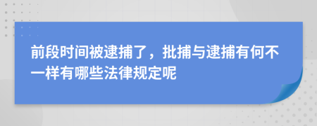 前段时间被逮捕了，批捕与逮捕有何不一样有哪些法律规定呢